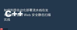 如何利用自动化部署流水线在发布前执行强制 web 安全静态扫描实战