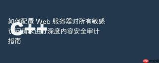 如何配置 web 服务器对所有敏感访问请求进行深度内容安全审计指南