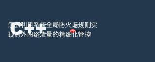 怎么利用系统全局防火墙规则实现对外网络流量的精细化管控