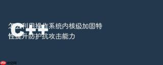 怎么利用操作系统内核级加固特性提升防护抗攻击能力