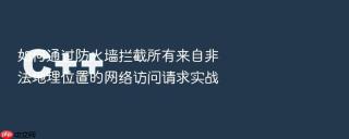 如何通过防火墙拦截所有来自非法地理位置的网络访问请求实战