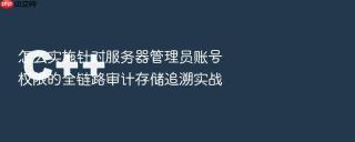 怎么实施针对服务器管理员账号权限的全链路审计存储追溯实战