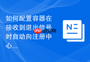 如何配置容器在接收到退出信号时自动向注册中心注销服务