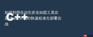 如何利用自动化安全加固工具实现 web 环境的快速标准化部署实战