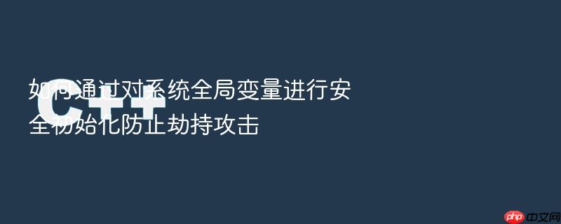 如何通过对系统全局变量进行安全初始化防止劫持攻击