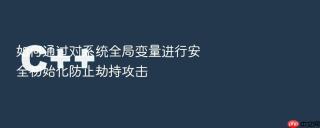 如何通过对系统全局变量进行安全初始化防止劫持攻击
