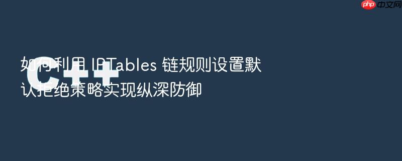 如何利用 iptables 链规则设置默认拒绝策略实现纵深防御