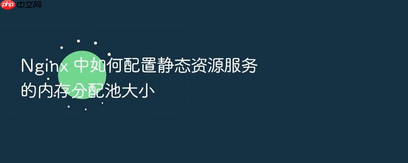 nginx 中如何配置静态资源服务的内存分配池大小