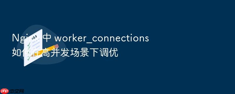 nginx 中 worker_connections 如何在高并发场景下调优
