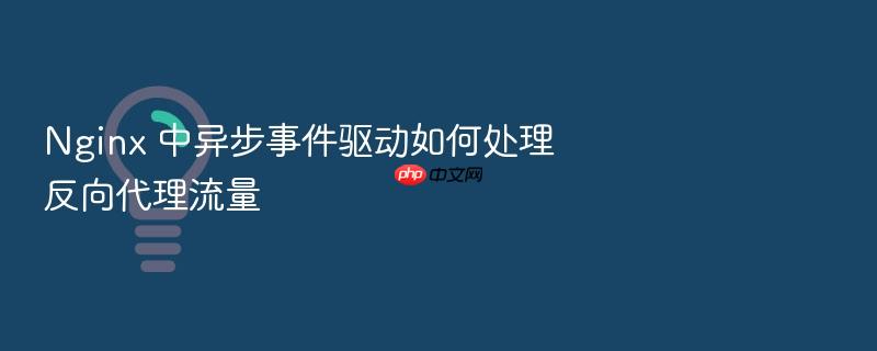 nginx 中异步事件驱动如何处理反向代理流量