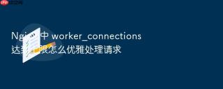 Nginx 中 worker_connections 达到上限怎么优雅处理请求