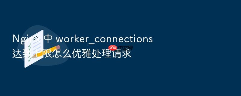 nginx 中 worker_connections 达到上限怎么优雅处理请求