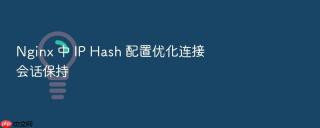 Nginx 中 IP Hash 配置优化连接会话保持
