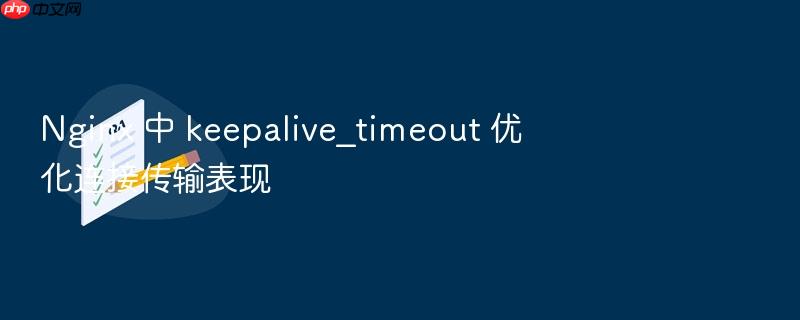 nginx 中 keepalive_timeout 优化连接传输表现
