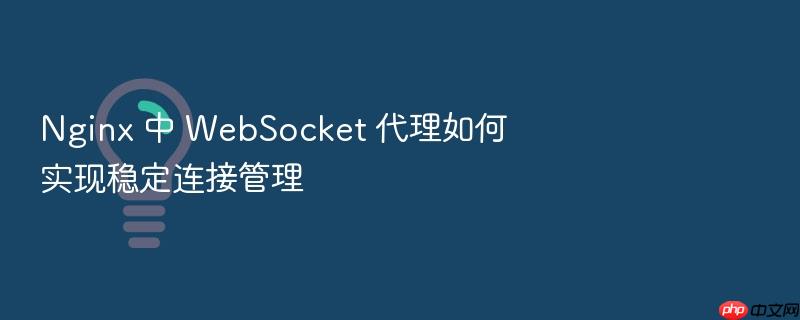 nginx 中 websocket 代理如何实现稳定连接管理