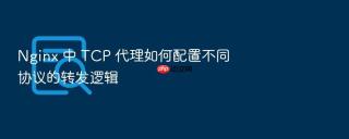 Nginx 中 TCP 代理如何配置不同协议的转发逻辑