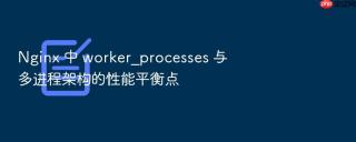 nginx 中 worker_processes 与多进程架构的性能平衡点