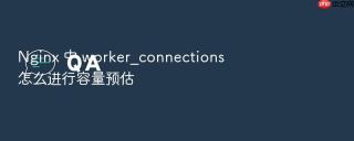 nginx 中 worker_connections 怎么进行容量预估