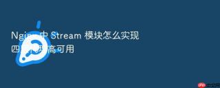 Nginx 中 Stream 模块怎么实现四层代理高可用
