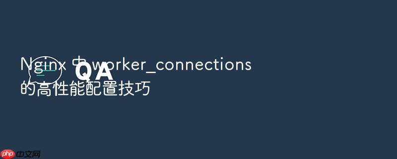 nginx 中 worker_connections 的高性能配置技巧