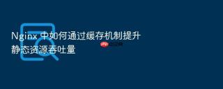 nginx 中如何通过缓存机制提升静态资源吞吐量
