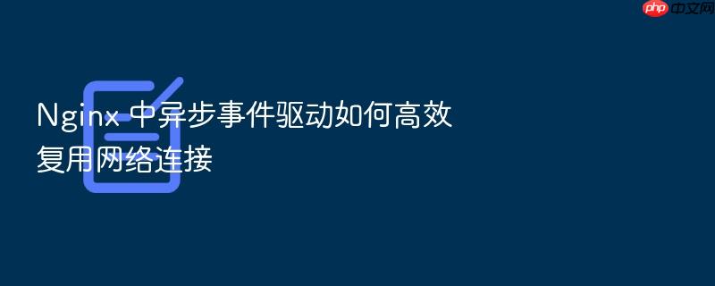 nginx 中异步事件驱动如何高效复用网络连接