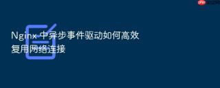 nginx 中异步事件驱动如何高效复用网络连接