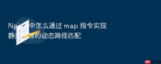 nginx 中怎么通过 map 指令实现静态资源的动态路径匹配