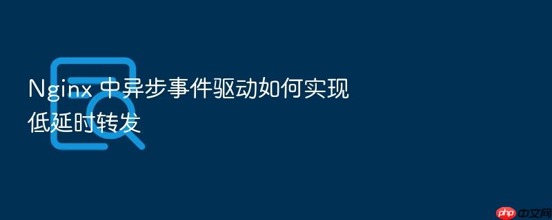 nginx 中异步事件驱动如何实现低延时转发