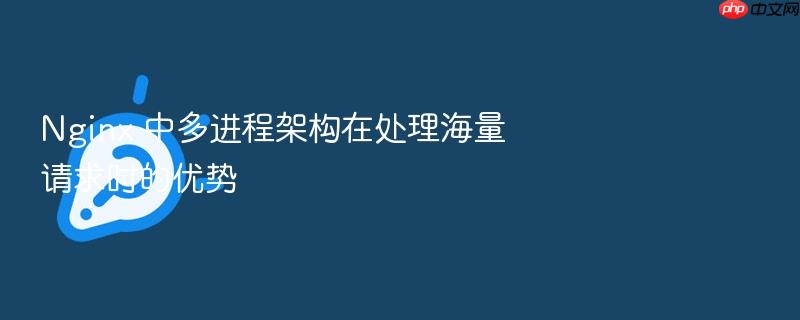 nginx 中多进程架构在处理海量请求时的优势