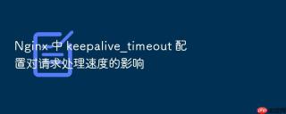 nginx 中 keepalive_timeout 配置对请求处理速度的影响