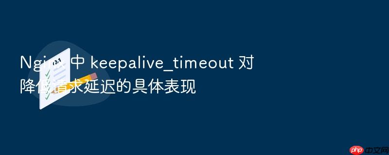 nginx 中 keepalive_timeout 对降低请求延迟的具体表现