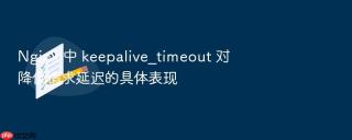 Nginx 中 keepalive_timeout 对降低请求延迟的具体表现