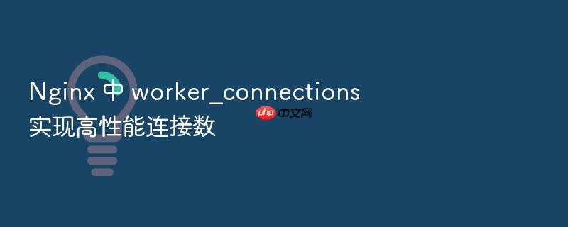 nginx 中 worker_connections 实现高性能连接数