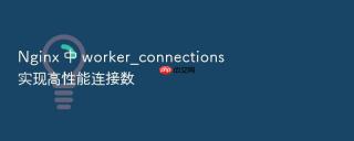 nginx 中 worker_connections 实现高性能连接数