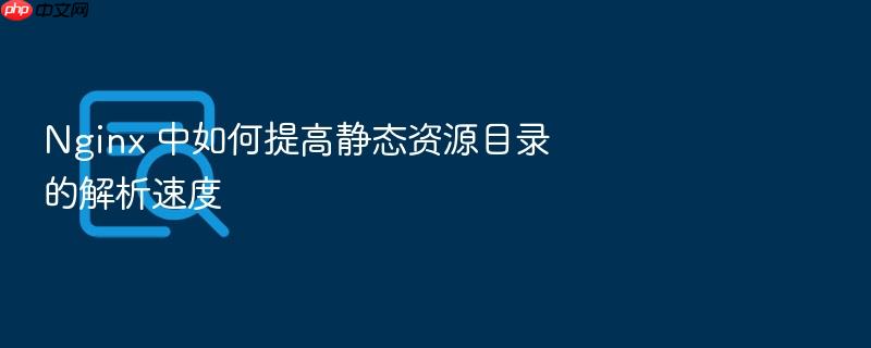 nginx 中如何提高静态资源目录的解析速度
