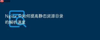 nginx 中如何提高静态资源目录的解析速度