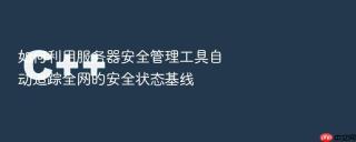 如何利用服务器安全管理工具自动追踪全网的安全状态基线