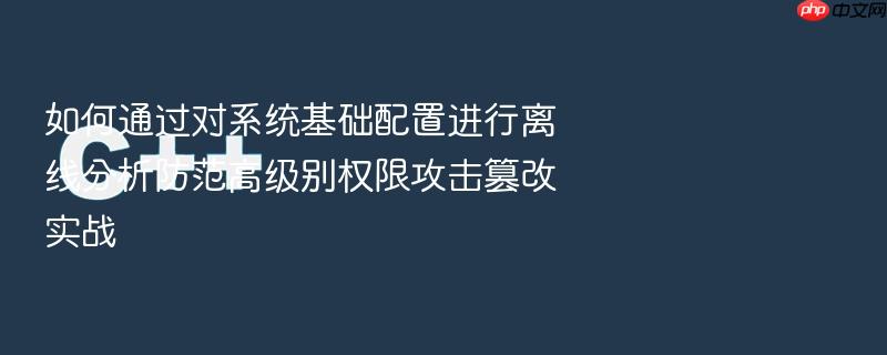 如何通过对系统基础配置进行离线分析防范高级别权限攻击篡改实战