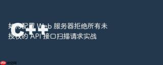 如何配置 Web 服务器拒绝所有未授权的 API 接口扫描请求实战