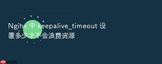 nginx 中 keepalive_timeout 设置多少才不会浪费资源
