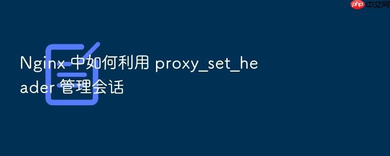 nginx 中如何利用 proxy_set_header 管理会话