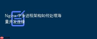 Nginx 中多进程架构如何处理海量并发连接