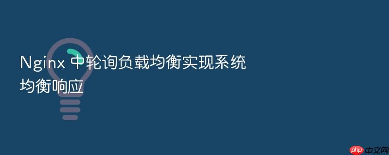 nginx 中轮询负载均衡实现系统均衡响应