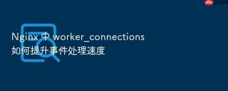 nginx 中 worker_connections 如何提升事件处理速度