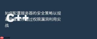 如何配置服务器的安全策略以规避恶意程序通过权限漏洞利用实战