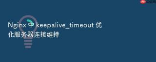 nginx 中 keepalive_timeout 优化服务器连接维持