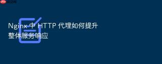 Nginx 中 HTTP 代理如何提升整体服务响应