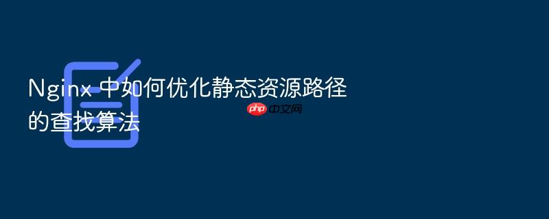 nginx 中如何优化静态资源路径的查找算法