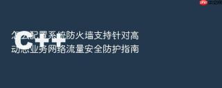 怎么配置系统防火墙支持针对高动态业务网络流量安全防护指南